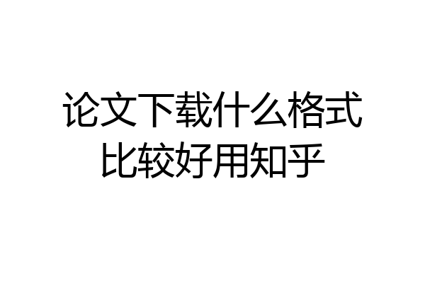 论文下载什么格式比较好用知乎