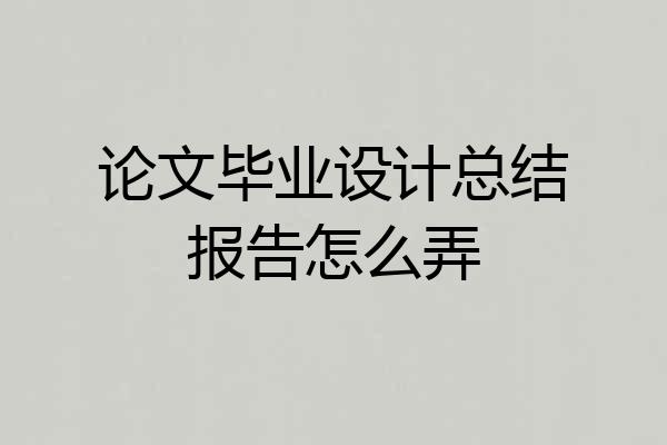 论文毕业设计总结报告怎么弄