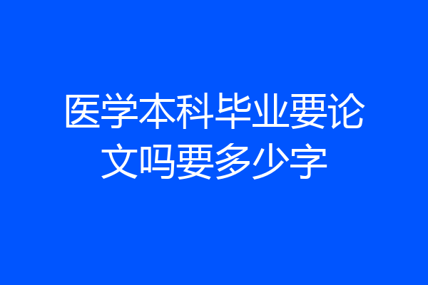 医学本科毕业要论文吗要多少字