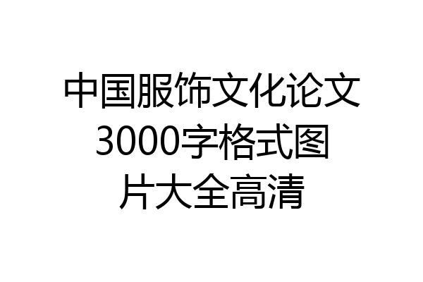 中国服饰文化论文3000字格式图片大全高清