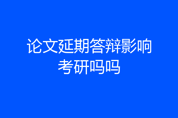 论文延期答辩影响考研吗吗