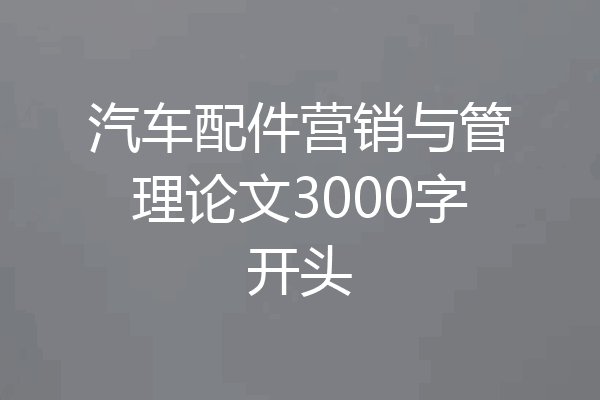 汽车配件营销与管理论文3000字开头