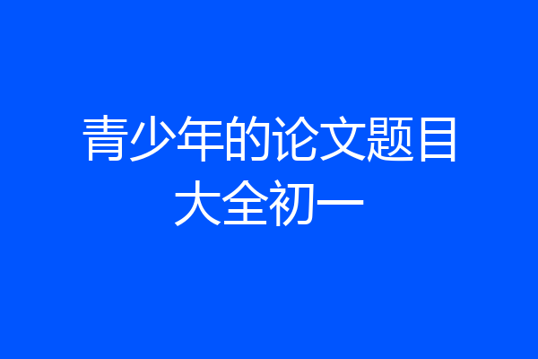 青少年的论文题目大全初一