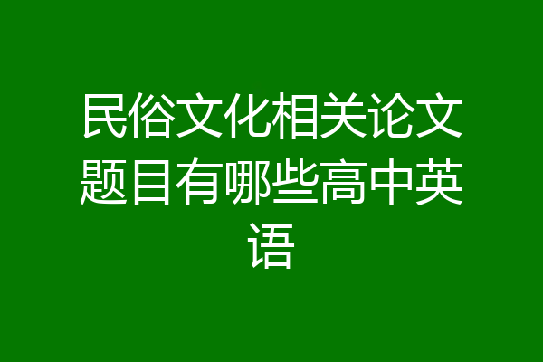 民俗文化相关论文题目有哪些高中英语