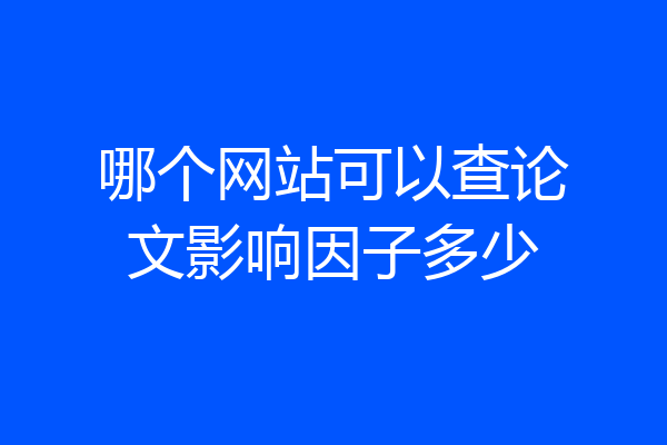 哪个网站可以查论文影响因子多少