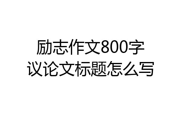 励志作文800字议论文标题怎么写