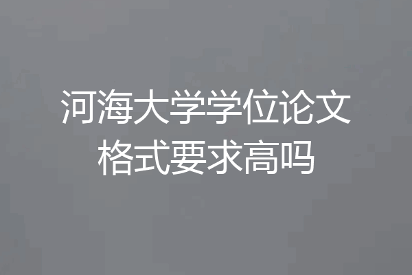 河海大学学位论文格式要求高吗