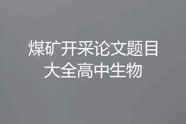 煤矿开采论文题目大全高中生物