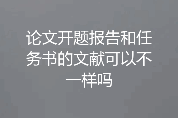 论文开题报告和任务书的文献可以不一样吗