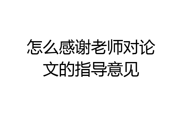 怎么感谢老师对论文的指导意见