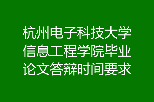 杭州电子科技大学信息工程学院毕业论文答辩时间要求
