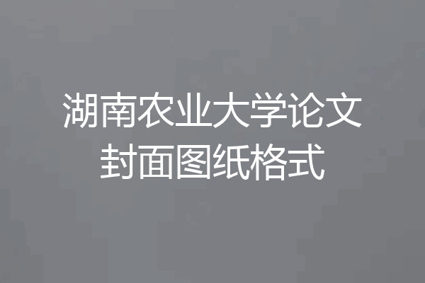 湖南农业大学论文封面图纸格式