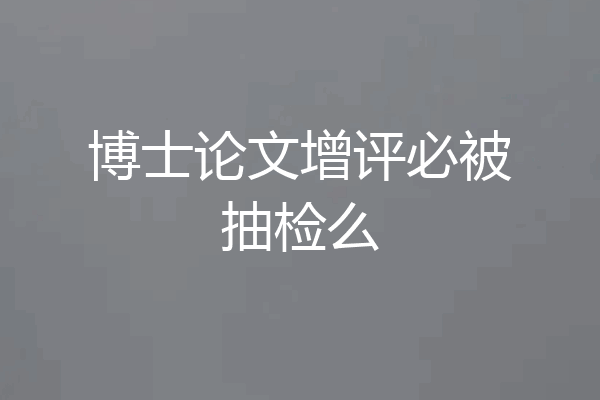 博士论文增评必被抽检么