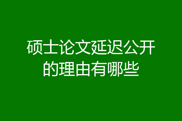 硕士论文延迟公开的理由有哪些