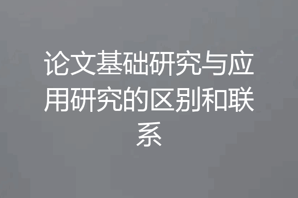 论文基础研究与应用研究的区别和联系