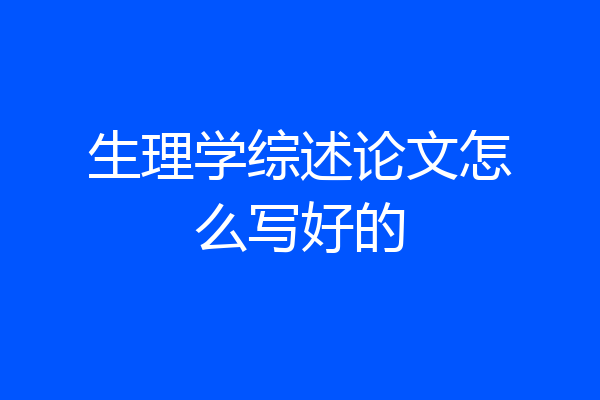 生理学综述论文怎么写好的