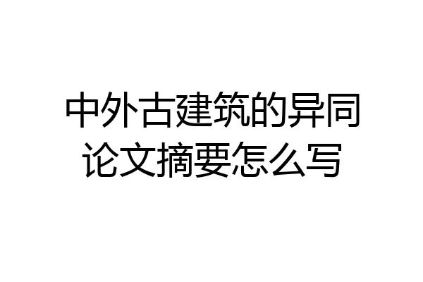 中外古建筑的异同论文摘要怎么写