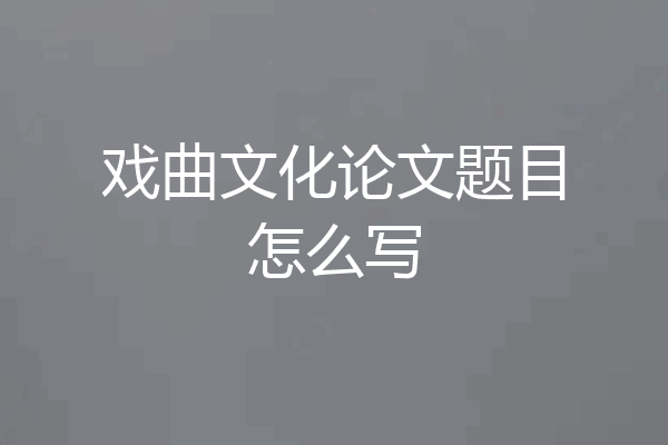 戏曲文化论文题目怎么写