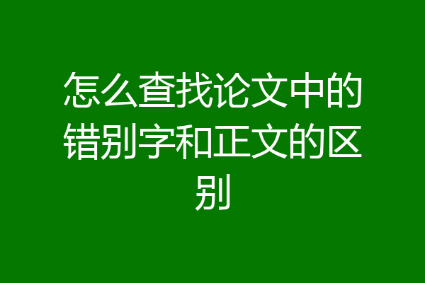 怎么查找论文中的错别字和正文的区别