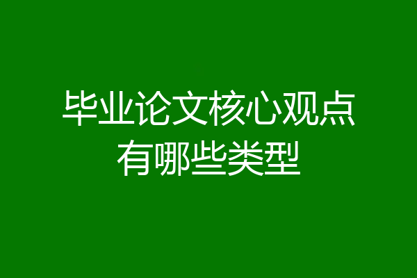 毕业论文核心观点有哪些类型