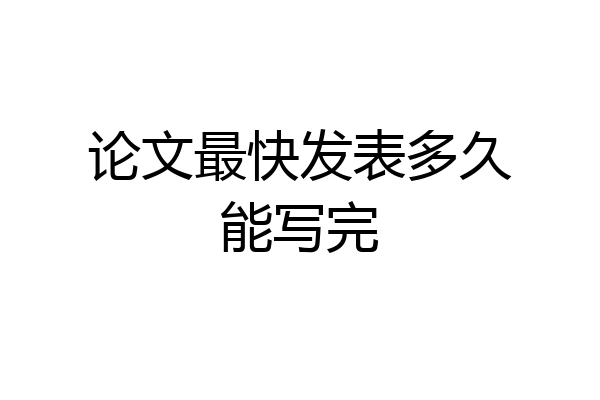 论文最快发表多久能写完