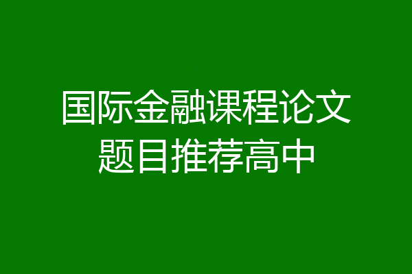 国际金融课程论文题目推荐高中