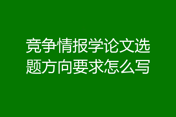 竞争情报学论文选题方向要求怎么写