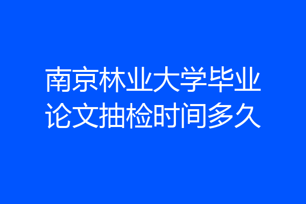 南京林业大学毕业论文抽检时间多久
