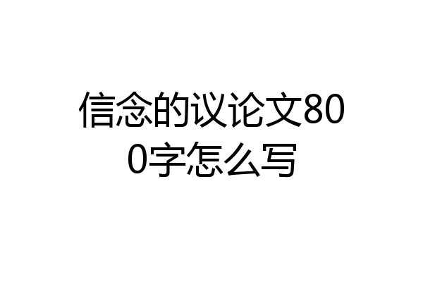 信念的议论文800字怎么写