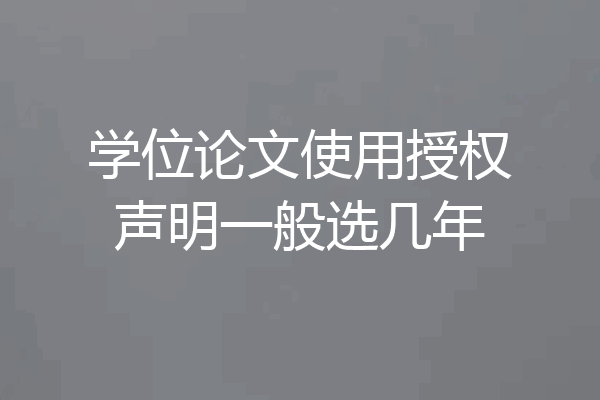 学位论文使用授权声明一般选几年