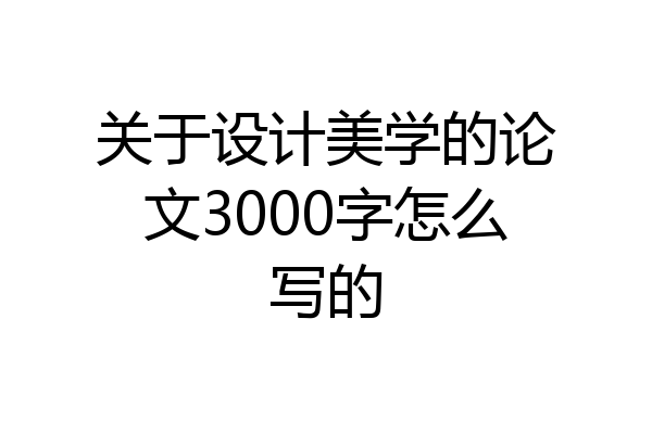 关于设计美学的论文3000字怎么写的