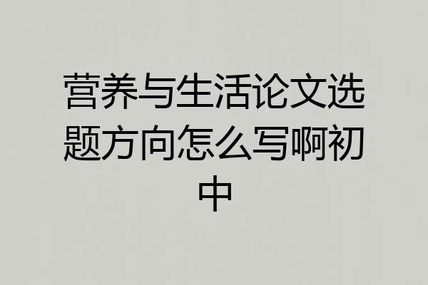 营养与生活论文选题方向怎么写啊初中