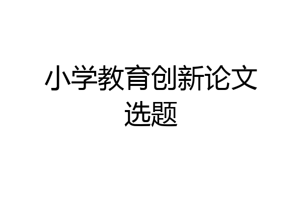 小学教育创新论文选题