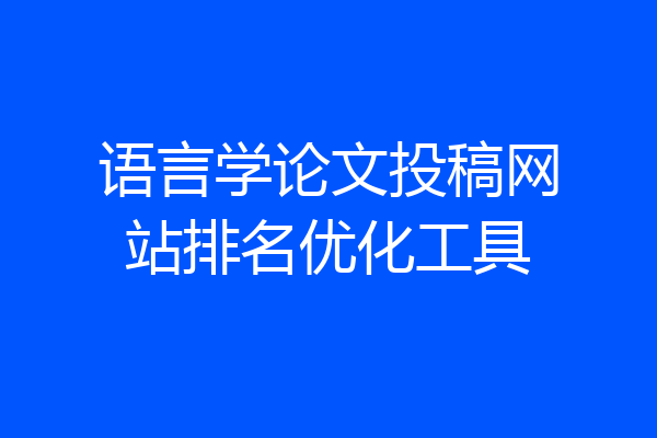 语言学论文投稿网站排名优化工具
