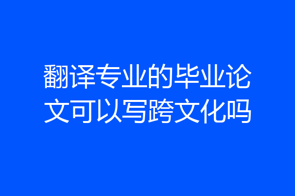 翻译专业的毕业论文可以写跨文化吗
