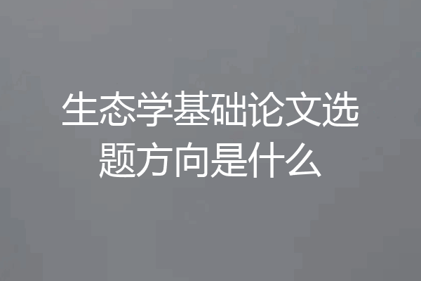 生态学基础论文选题方向是什么