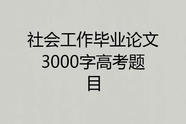 社会工作毕业论文3000字高考题目