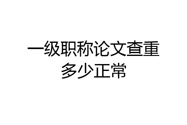 一级职称论文查重多少正常