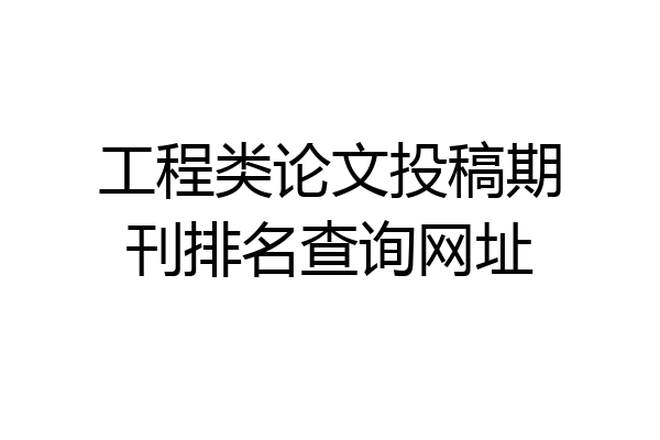 工程类论文投稿期刊排名查询网址