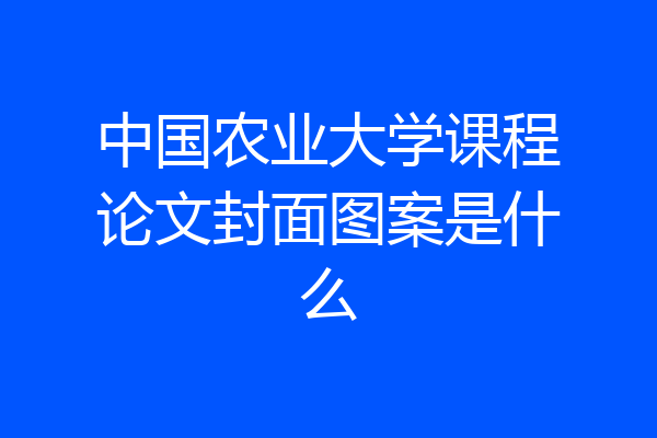 中国农业大学课程论文封面图案是什么