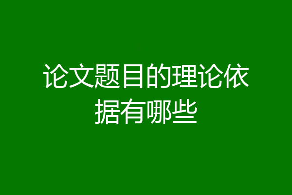 论文题目的理论依据有哪些