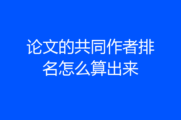 论文的共同作者排名怎么算出来