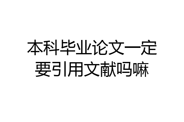 本科毕业论文一定要引用文献吗嘛