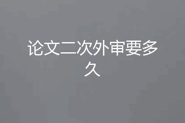 论文二次外审要多久