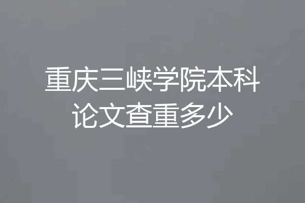 重庆三峡学院本科论文查重多少