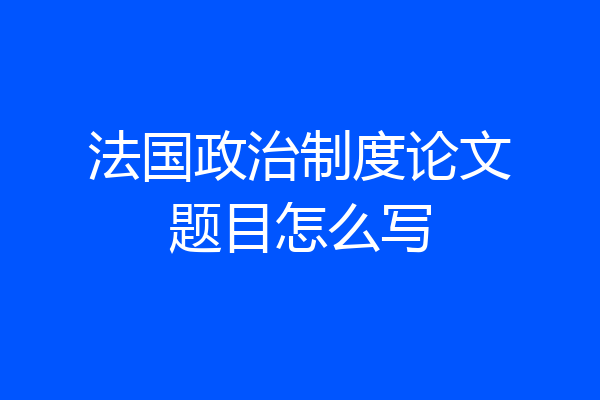 法国政治制度论文题目怎么写