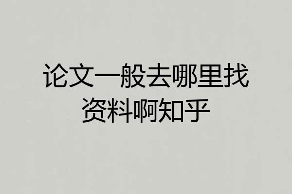 论文一般去哪里找资料啊知乎