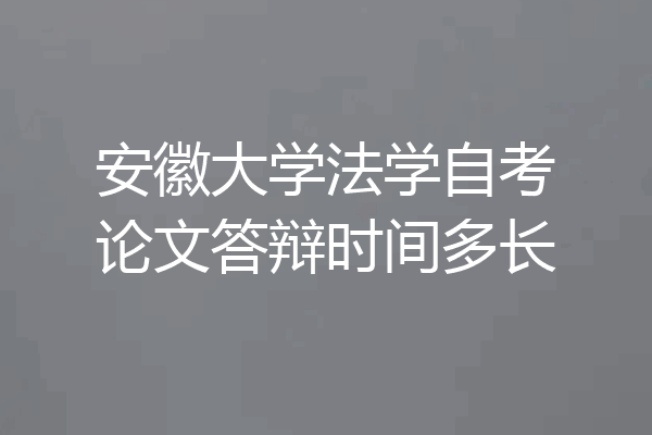 安徽大学法学自考论文答辩时间多长