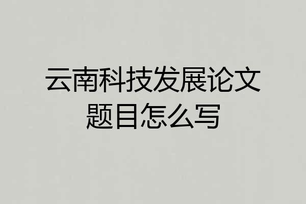 云南科技发展论文题目怎么写