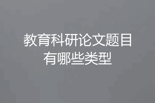 教育科研论文题目有哪些类型
